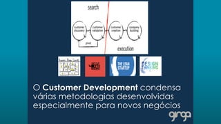O Customer Development condensa
várias metodologias desenvolvidas
especialmente para novos negócios
 