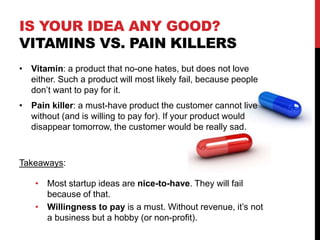 IS YOUR IDEA ANY GOOD?
VITAMINS VS. PAIN KILLERS
• Vitamin: a product that no-one hates, but does not love
either. Such a ...