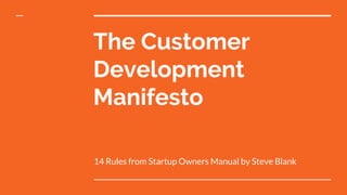 The Customer
Development
Manifesto
14 Rules from Startup Owners Manual by Steve Blank
 