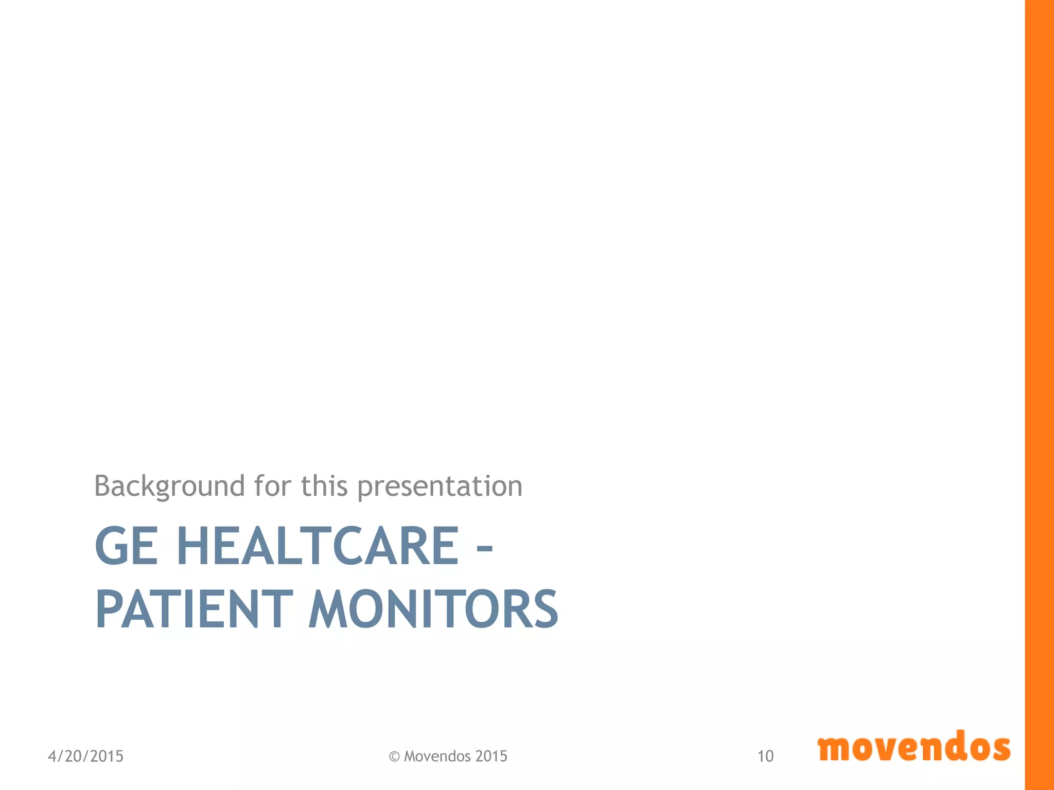 GE HEALTCARE –
PATIENT MONITORS
Background for this presentation
4/20/2015 © Movendos 2015 10
 