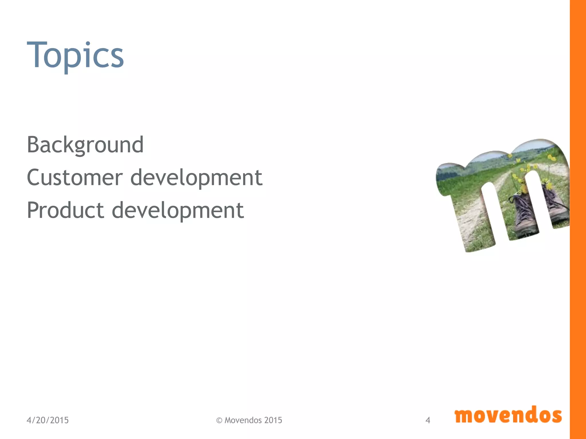 Topics
Background
Customer development
Product development
4/20/2015 © Movendos 2015 4
 