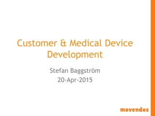 Customer & Medical Device
Development
Stefan Baggström
20-Apr-2015
 