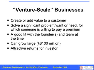 “Venture-Scale” Businesses Create or add value to a customer Solve a significant problem/want or need, for which someone is willing to pay a premium A good fit with the founder(s) and team at the time Can grow large ( ≥ $100 million) Attractive returns for investor 