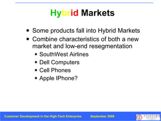 Hy br id  Markets Some products fall into Hybrid Markets Combine characteristics of both a new market and low-end resegmentation SouthWest Airlines Dell Computers Cell Phones Apple IPhone? 