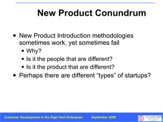 New Product Conundrum New Product Introduction methodologies sometimes work, yet sometimes fail Why? Is it the people that are different? Is it the product that are different? Perhaps there are different “types” of startups? 
