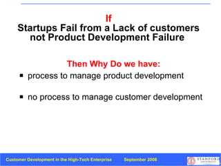 If Startups Fail from a   Lack of customers not Product Development Failure  Then Why Do we have: process to manage product development no process   to manage   customer development 