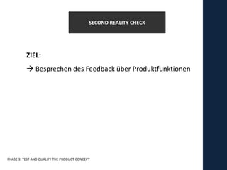 SECOND REALITY CHECK




          ZIEL:
           Besprechen des Feedback über Produktfunktionen




PHASE 3: TEST AND QUALIFY THE PRODUCT CONCEPT
 