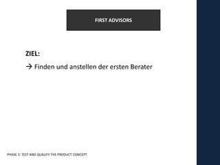 FIRST ADVISORS




          ZIEL:
           Finden und anstellen der ersten Berater




PHASE 3: TEST AND QUALIFY THE PRODUCT CONCEPT
 