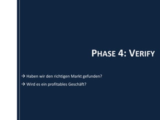 PHASE 4: VERIFY
 Haben wir den richtigen Markt gefunden?
 Wird es ein profitables Geschäft?
 