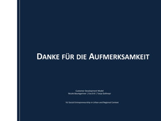 DANKE FÜR DIE AUFMERKSAMKEIT


                 Customer Development Model
         Nicole Baumgartner | Eva Ertl | Tanja Gollmayr


       VU Social Entrepreneurship in Urban and Regional Context
 