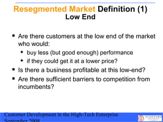 Customer Development in the High-Tech Enterprise
Resegmented Market Definition (1)
Low End
 Are there customers at the lo...