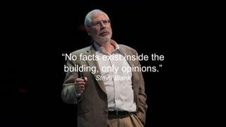 2
“No facts exist inside the
building, only opinions.”
Steve Blank
 