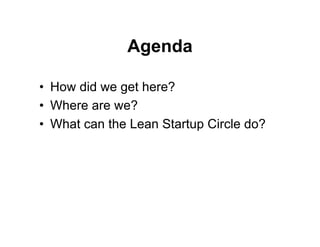 Agenda

• How did we get here?
• Where are we?
• What can the Lean Startup Circle do?
 