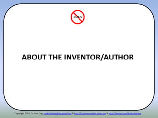 ABOUT THE INVENTOR/AUTHOR
GURUS
Copyright 2010. Dr. Rod King. rodkuhnking@sbcglobal.net & http://businessmodels.ning.com & http://twitter.com/RodKuhnKing
 