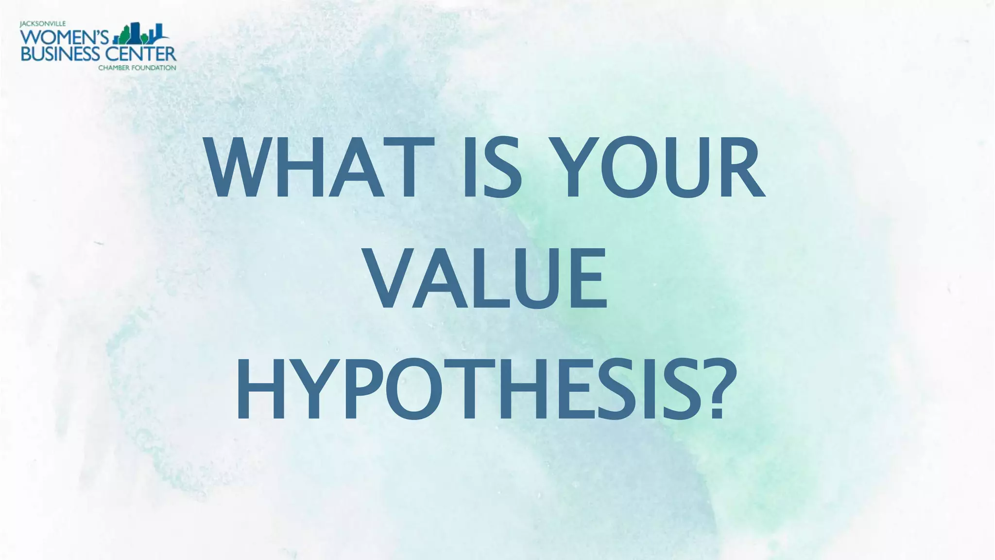 WHAT IS YOUR
VALUE
HYPOTHESIS?
 