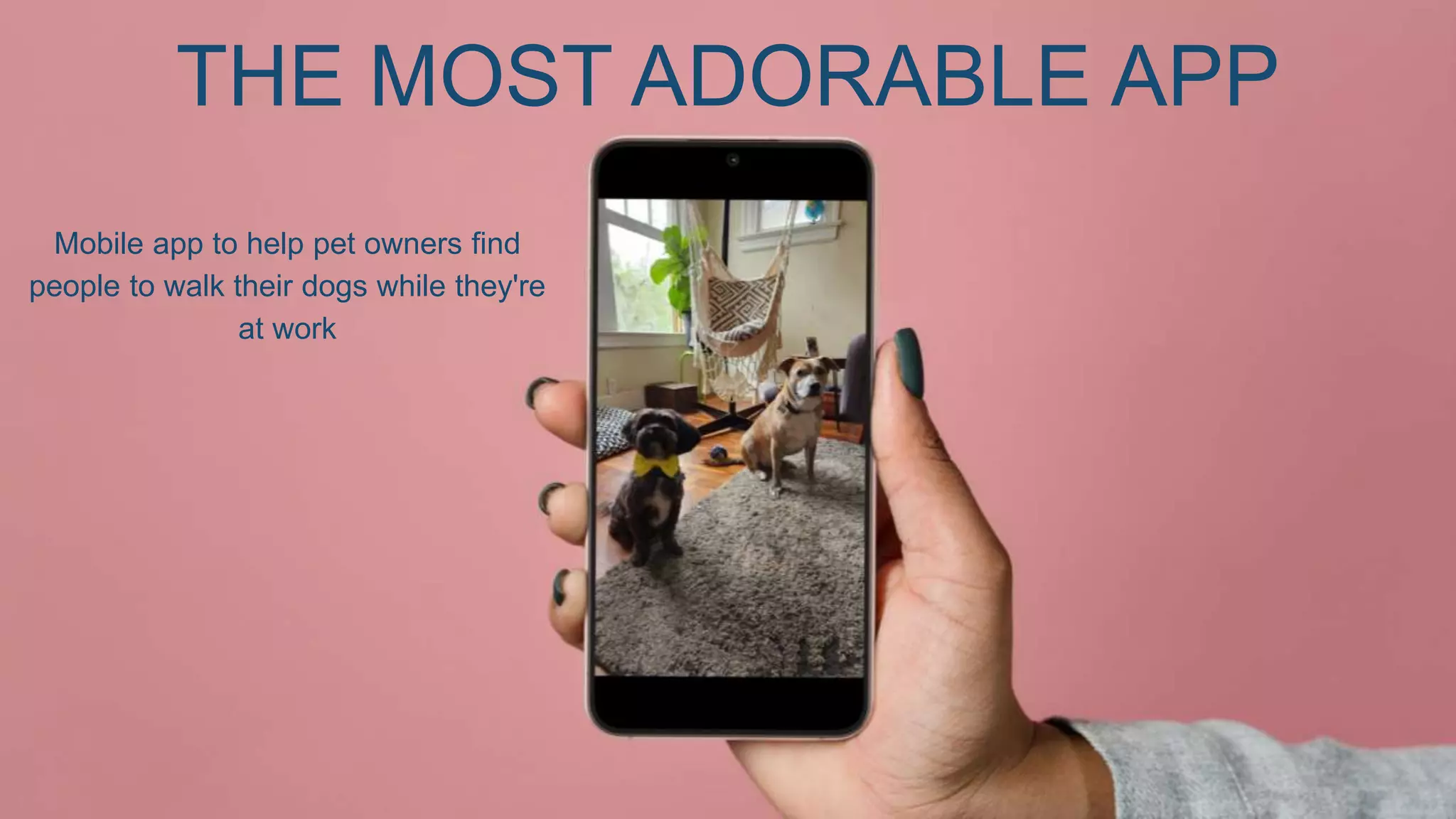 Mobile app to help pet owners find
people to walk their dogs while they're
at work
THE MOST ADORABLE APP
 