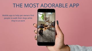 Mobile app to help pet owners find
people to walk their dogs while
they're at work
THE MOST ADORABLE APP
 