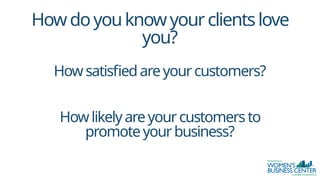 Howdoyouknowyourclientslove
you?
Howsatisfiedareyourcustomers?
Howlikelyareyourcustomersto
promoteyourbusiness?
 