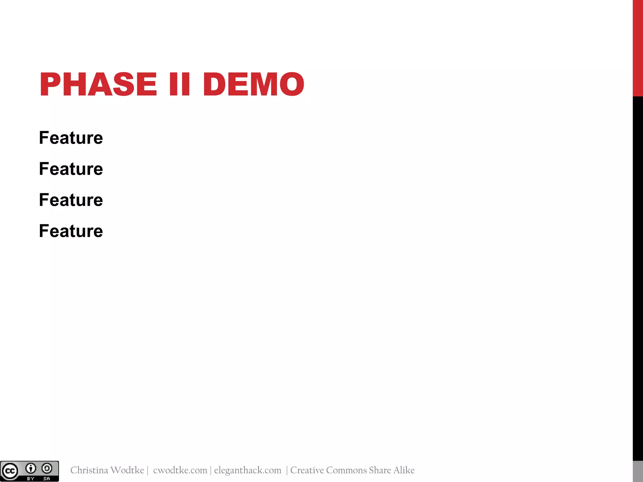PHASE II DEMO
Feature

Feature
Feature
Feature

@cwodtke |

Christina Wodtke | cwodtke.com | eleganthack.com | Creative Commons Share Alike

 