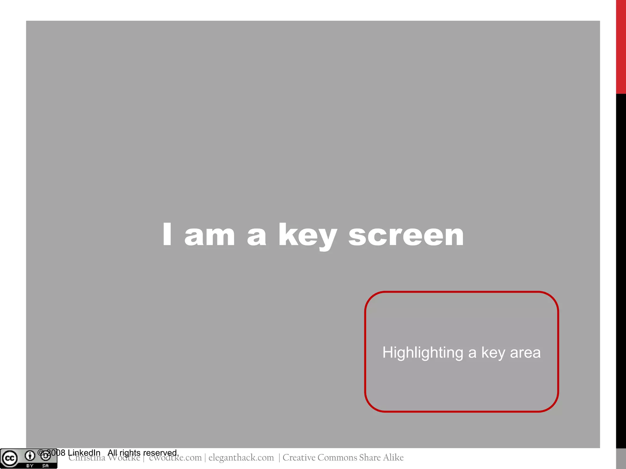 I am a key screen

Highlighting a key area

© 2008 LinkedIn All rights reserved.

@cwodtke |

Christina Wodtke | cwodtke.com | eleganthack.com | Creative Commons Share Alike

 