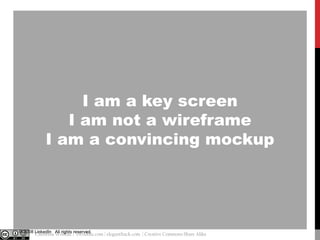 I am a key screen
I am not a wireframe
I am a convincing mockup

© 2008 LinkedIn All rights reserved.

@cwodtke |

Christina Wodtke | cwodtke.com | eleganthack.com | Creative Commons Share Alike

 