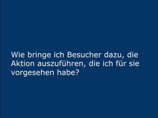 Folien
18
Wie bringe ich Besucher dazu, die
Aktion auszuführen, die ich für sie
vorgesehen habe?
 