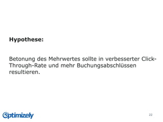 Folien
22
Hypothese:
Betonung des Mehrwertes sollte in verbesserter Click-
Through-Rate und mehr Buchungsabschlüssen
resultieren.
 
