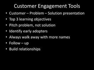 Customer Engagement ToolsCustomer – Problem – Solution presentationTop 3 learning objectivesPitch problem, not solutionIdentify early adoptersAlways walk away with more namesFollow – upBuild relationships