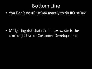 Bottom LineYou Don’t do #CustDev merely to do #CustDevMitigating risk that eliminates waste is the core objective of Customer Development