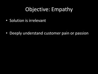 Objective: EmpathySolution is irrelevantDeeply understand customer pain or passion