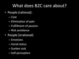 What does B2C care about?People (rational):CostElimination of painFulfillment of passionRisk avoidancePeople (irrational)EmotionsSocial statusSunken costSelf-perception
