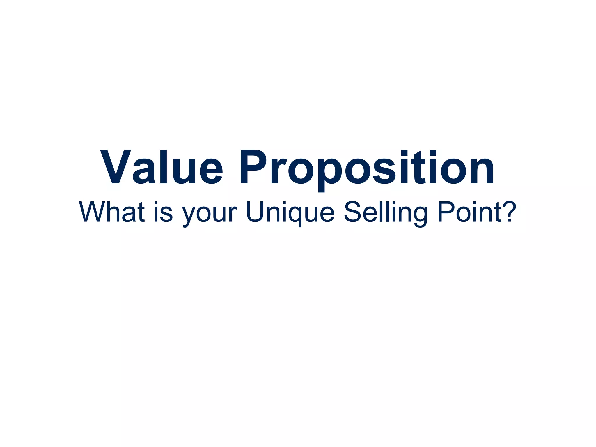 Value Proposition
What is your Unique Selling Point?
 