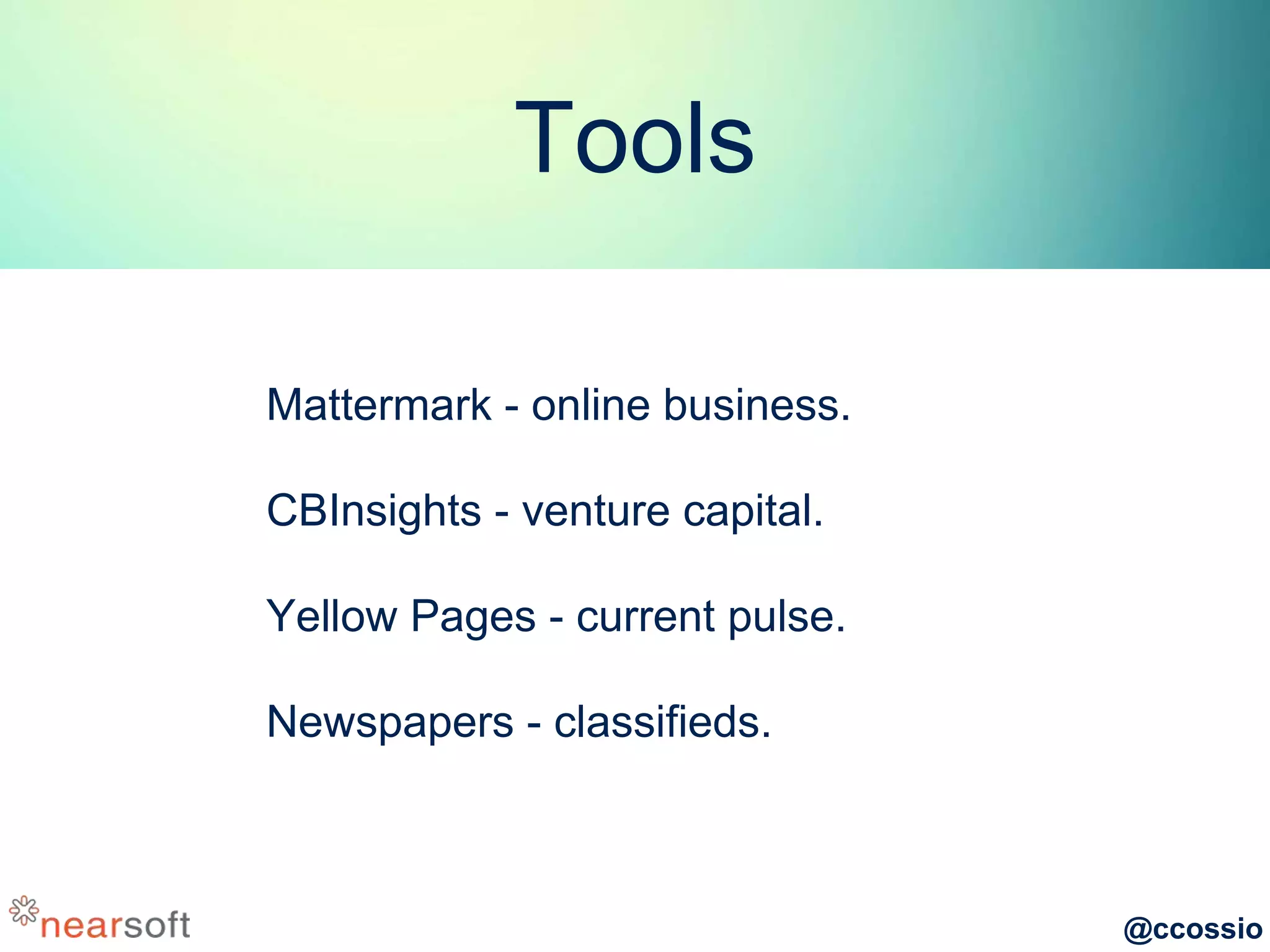 @ccossio
Tools
Mattermark - online business.
CBInsights - venture capital.
Yellow Pages - current pulse.
Newspapers - classifieds.
 