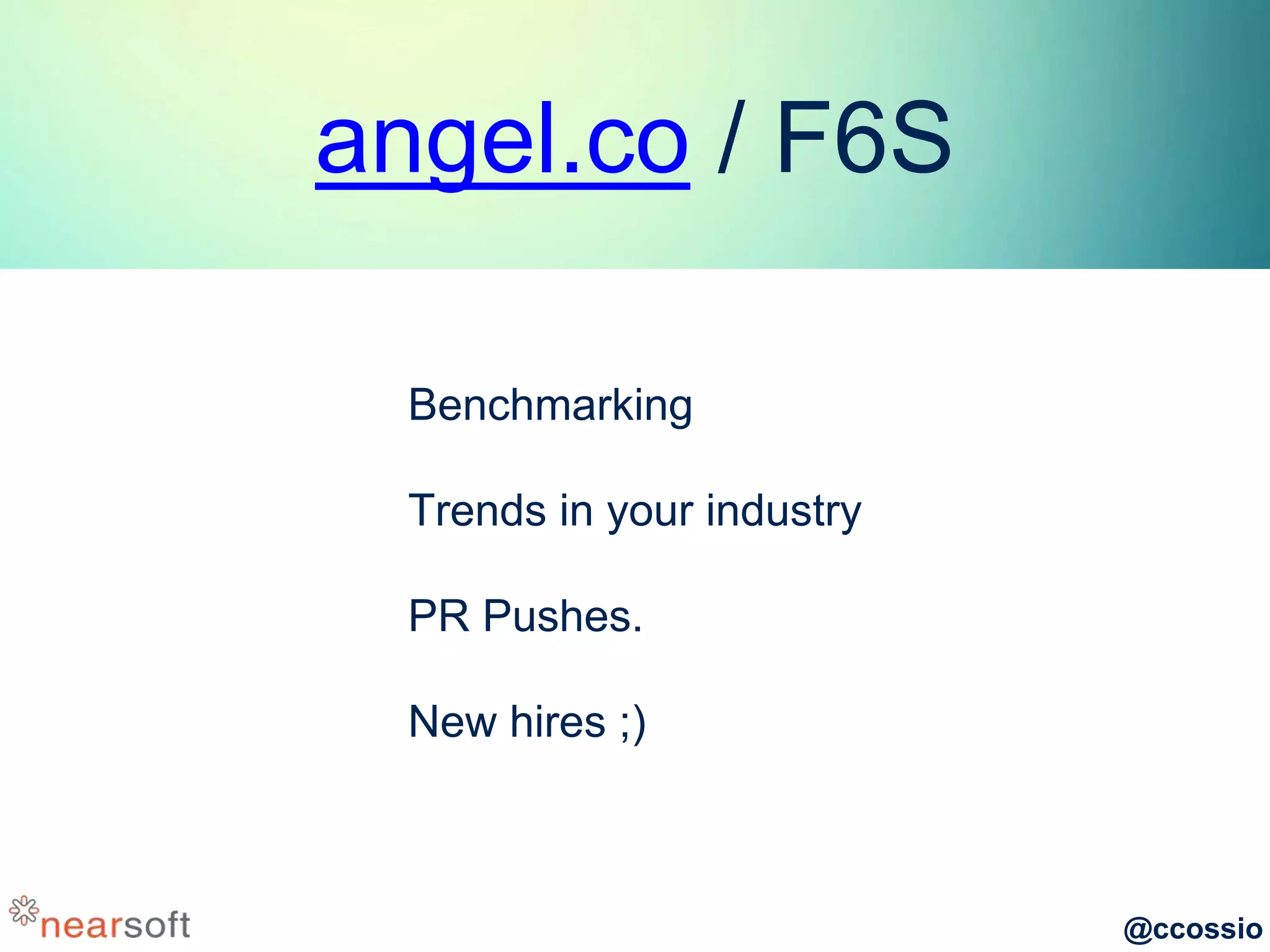@ccossio
angel.co / F6S
Benchmarking
Trends in your industry
PR Pushes.
New hires ;)
 