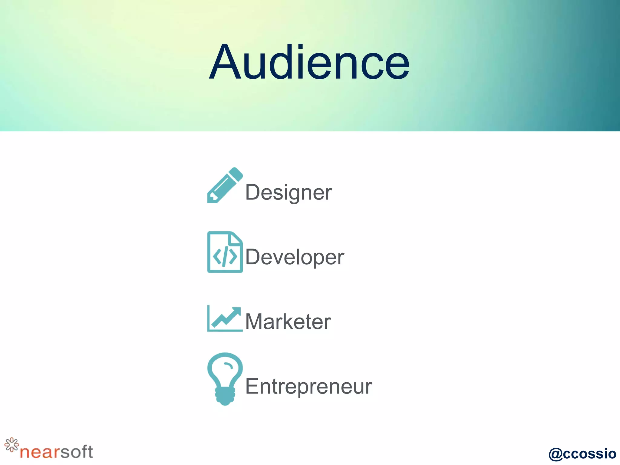 @ccossio
Audience
Designer
Developer
Marketer
Entrepreneur
 