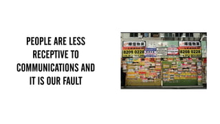 PEOPLE ARE LESS
RECEPTIVE TO
COMMUNICATIONS AND
IT IS OUR FAULT
