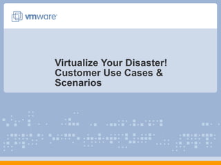 Virtualize Your Disaster! Customer Use Cases & Scenarios 