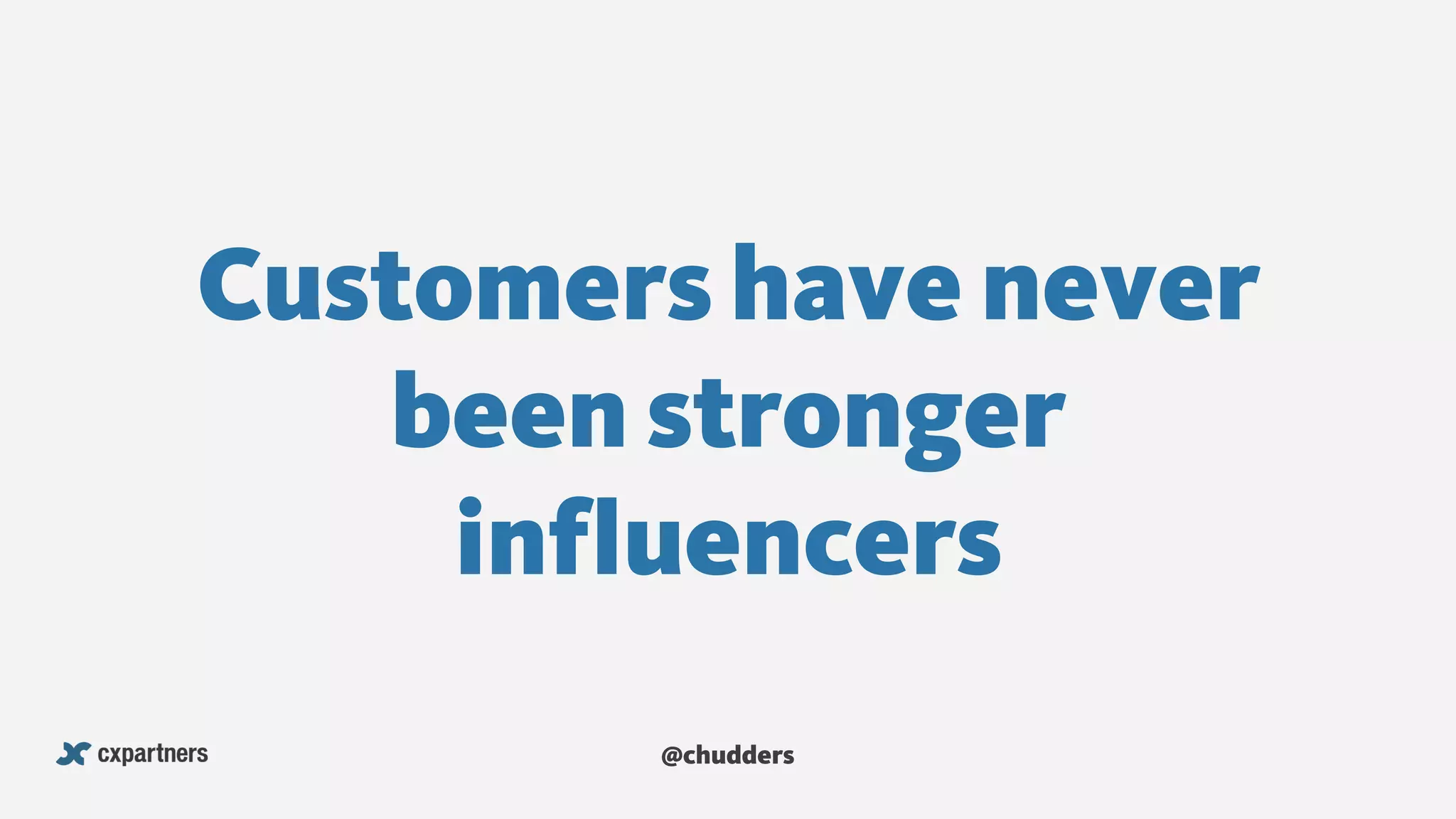 Customers have never
been stronger
influencers
@chudders
 