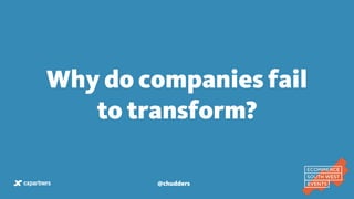 Why do companies fail
to transform?
@chudders
 