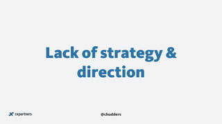 Lack of strategy &
direction
@chudders
 