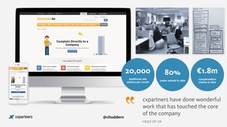 @chudders
20,000
Additional site
visitors per month
80%
cases solved to date
¤1.8m
compensation
claims to date
cxpartners have done wonderful
work that has touched the core
of the company
HEAD OF UX
 