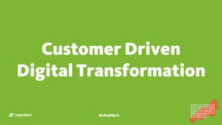 Customer Driven
Digital Transformation
@chudders
 