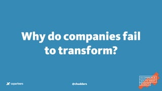 Why do companies fail
to transform?
@chudders
 