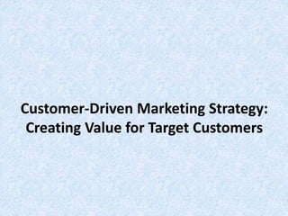 Customer-Driven Marketing Strategy:
Creating Value for Target Customers
 