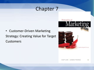 Chapter 7
• Customer-Driven Marketing
Strategy: Creating Value for Target
Customers
 