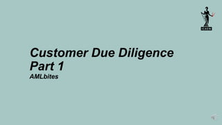 Customer Due Diligence
Part 1
AMLbites
 