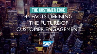 44 FACTS DEFINING 
THE FUTURE OF 
CUSTOMER ENGAGEMENT 
 