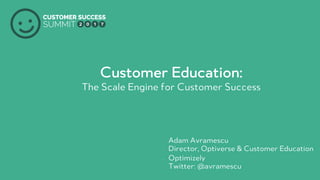 Customer Education:
The Scale Engine for Customer Success
• Adam Avramescu
• Optimizely
• Director, Optiverse & Customer Education
• Twitter: @avramescu
 