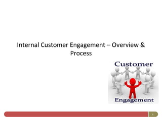 Internal Customer Engagement – Overview &
                  Process




                                            1
 