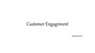 Customer Engagement
PRESENTED BY
 
